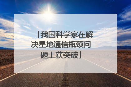 我国科学家在解决星地通信瓶颈问题上获突破